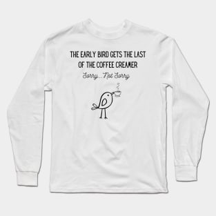 The Early Bird Gets the Last of the Coffee Creamer Long Sleeve T-Shirt